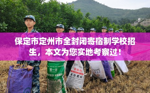 保定市定州市全封闭寄宿制学校招生，本文为您实地考察过！