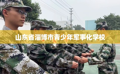 山东省淄博市青少年军事化学校