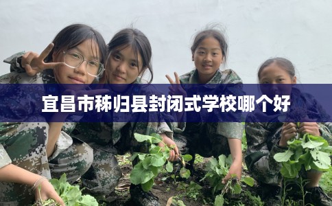 宜昌市秭归县封闭式学校哪个好