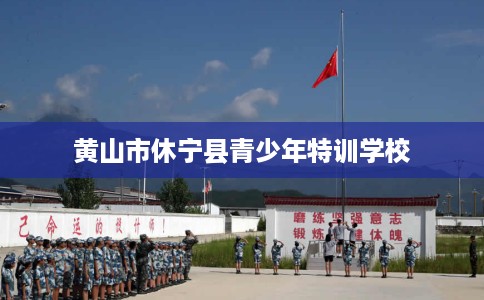 黄山市休宁县青少年特训学校