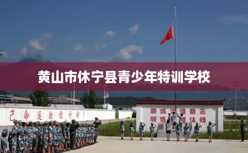 黄山市休宁县青少年特训学校