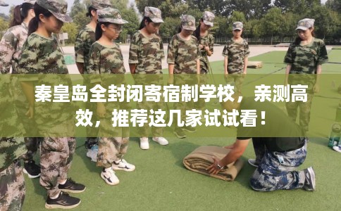 秦皇岛全封闭寄宿制学校，亲测高效，推荐这几家试试看！