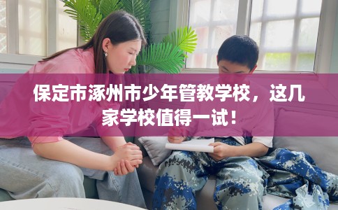 保定市涿州市少年管教学校，这几家学校值得一试！