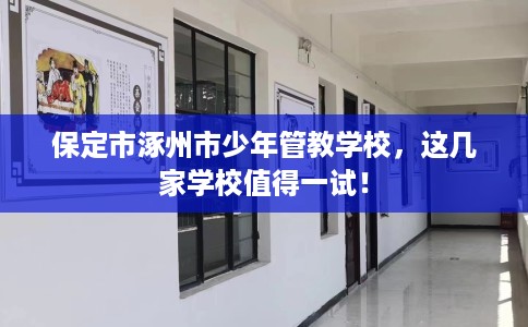 保定市涿州市少年管教学校，这几家学校值得一试！