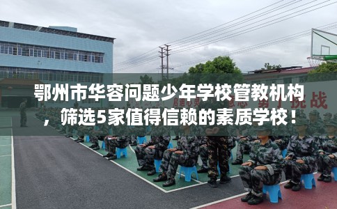 鄂州市华容问题少年学校管教机构，筛选5家值得信赖的素质学校！