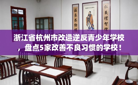 浙江省杭州市改造逆反青少年学校，盘点5家改善不良习惯的学校！