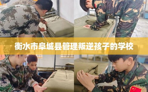 衡水市阜城县管理叛逆孩子的学校