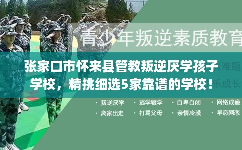 张家口市怀来县管教叛逆厌学孩子学校,精挑细选5家靠谱的学校! 张家口市怀来县管教叛逆厌学孩子学校,精挑细选5家靠谱的学校!