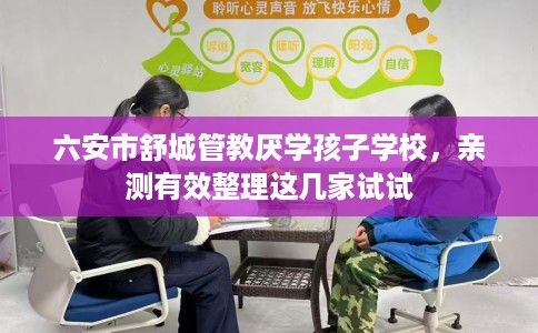 六安市舒城管教厌学孩子学校，亲测有效整理这几家试试