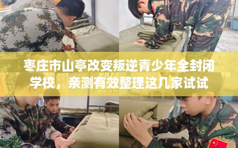 枣庄市山亭改变叛逆青少年全封闭学校，亲测有效整理这几家试试