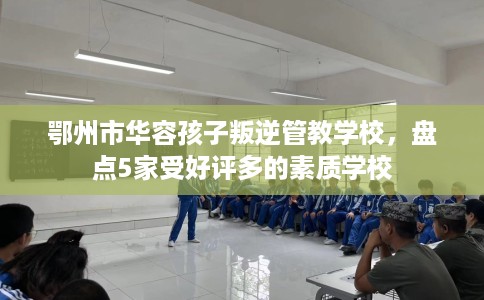鄂州市华容孩子叛逆管教学校，盘点5家受好评多的素质学校
