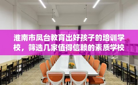 淮南市凤台教育出好孩子的培训学校，筛选几家值得信赖的素质学校！