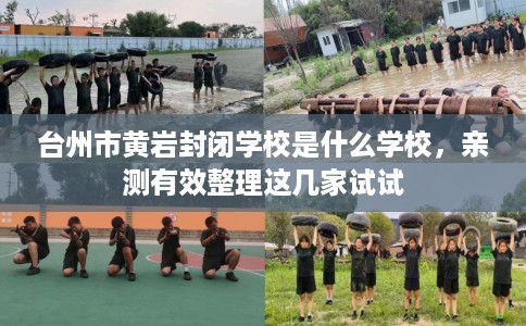 台州市黄岩封闭学校是什么学校，亲测有效整理这几家试试