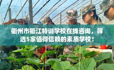 衢州市衢江特训学校在线咨询，筛选5家值得信赖的素质学校！