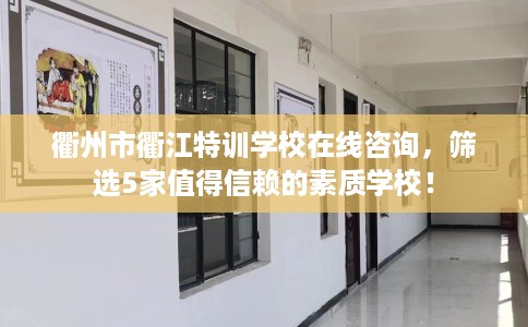 衢州市衢江特训学校在线咨询，筛选5家值得信赖的素质学校！