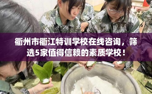 衢州市衢江特训学校在线咨询，筛选5家值得信赖的素质学校！