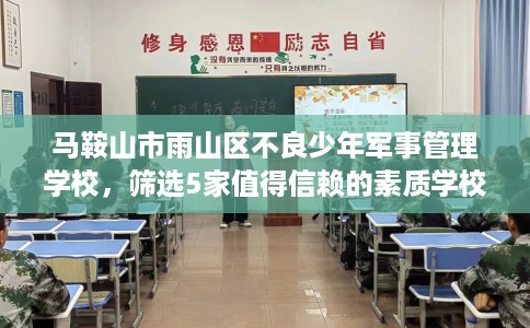 马鞍山市雨山区不良少年军事管理学校，筛选5家值得信赖的素质学校！