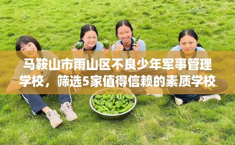 马鞍山市雨山区不良少年军事管理学校，筛选5家值得信赖的素质学校！
