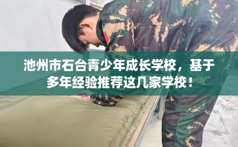 池州市石台青少年成长学校，基于多年经验推荐这几家学校！