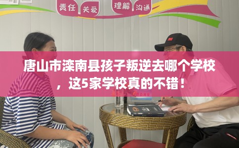 唐山市滦南县孩子叛逆去哪个学校，这5家学校真的不错！