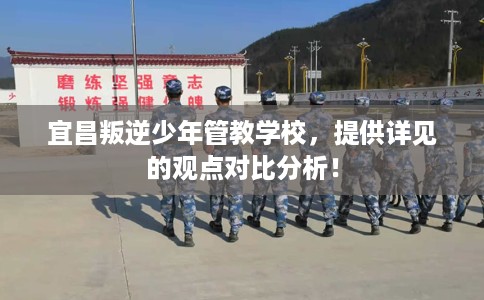 宜昌叛逆少年管教学校,提供详见的观点对比分析! 宜昌叛逆少年管教学校,提供详见的观点对比分析!