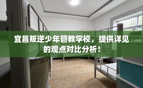 宜昌叛逆少年管教学校,提供详见的观点对比分析! 宜昌叛逆少年管教学校,提供详见的观点对比分析!