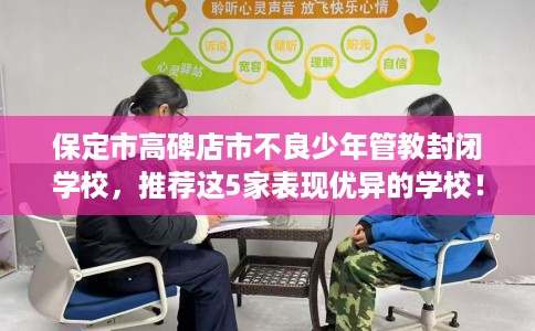 保定市高碑店市不良少年管教封闭学校，推荐这5家表现优异的学校！