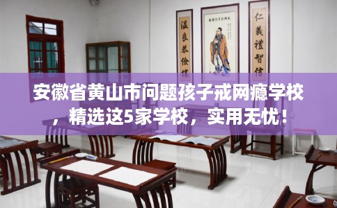 安徽省黄山市问题孩子戒网瘾学校，精选这5家学校，实用无忧！