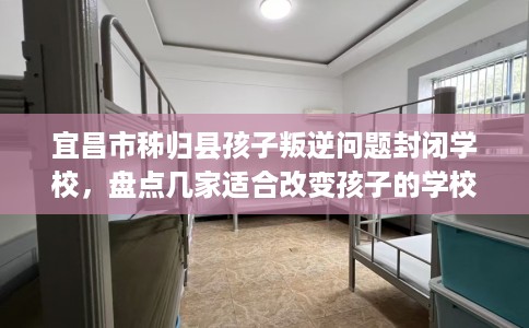 宜昌市秭归县孩子叛逆问题封闭学校,盘点几家适合改变孩子的学校! 宜昌市秭归县孩子叛逆问题封闭学校,盘点几家适合改变孩子的学校!