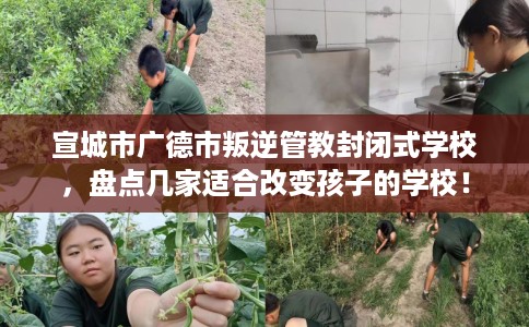 宣城市广德市叛逆管教封闭式学校，盘点几家适合改变孩子的学校！