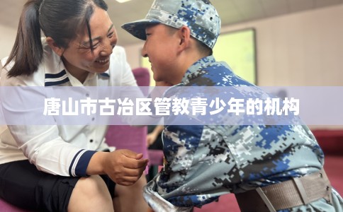 唐山市古冶区管教青少年的机构