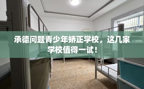 承德问题青少年矫正学校，这几家学校值得一试！