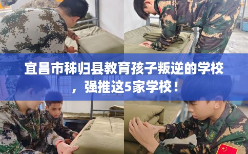 宜昌市秭归县教育孩子叛逆的学校,强推这5家学校! 宜昌市秭归县教育孩子叛逆的学校,强推这5家学校!