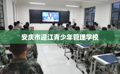 安庆市迎江青少年管理学校 安庆市迎江青少年管理学校