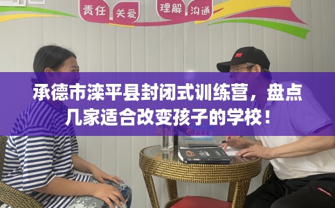 承德市滦平县封闭式训练营,盘点几家适合改变孩子的学校! 承德市滦平县封闭式训练营,盘点几家适合改变孩子的学校!