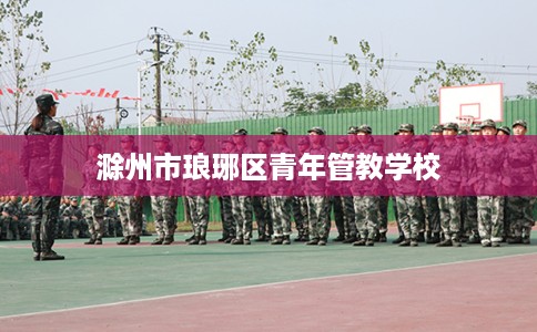滁州市琅琊区青年管教学校 滁州市琅琊区青年管教学校