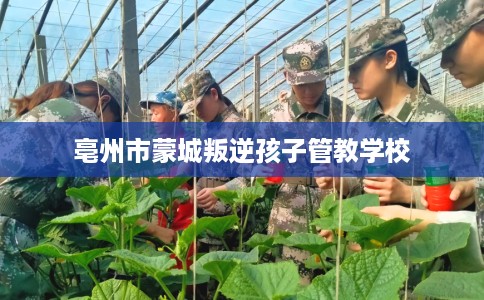 亳州市蒙城叛逆孩子管教学校