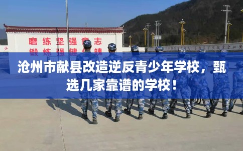 沧州市献县改造逆反青少年学校,甄选几家靠谱的学校! 沧州市献县改造逆反青少年学校,甄选几家靠谱的学校!