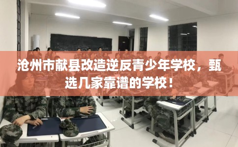 沧州市献县改造逆反青少年学校,甄选几家靠谱的学校! 沧州市献县改造逆反青少年学校,甄选几家靠谱的学校!