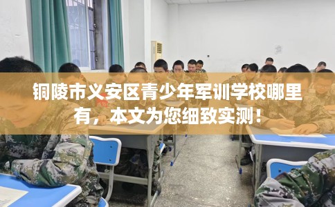 铜陵市义安区青少年军训学校哪里有，本文为您细致实测！