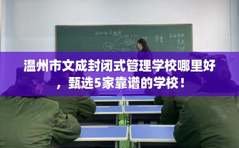 温州市文成封闭式管理学校哪里好,甄选5家靠谱的学校! 温州市文成封闭式管理学校哪里好,甄选5家靠谱的学校!