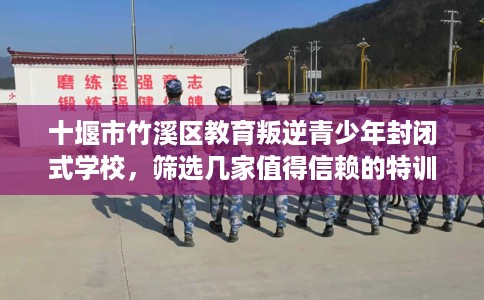 十堰市竹溪区教育叛逆青少年封闭式学校,筛选几家值得信赖的特训学校! 十堰市竹溪区教育叛逆青少年封闭式学校,筛选几家值得信赖的特训学校!