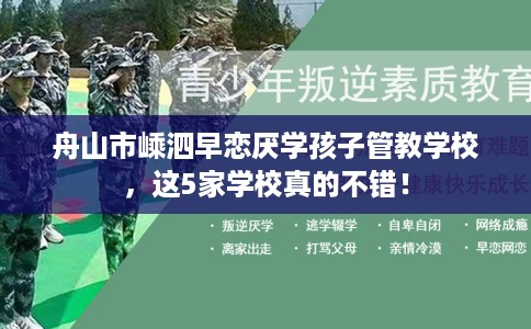 舟山市嵊泗早恋厌学孩子管教学校,这5家学校真的不错! 舟山市嵊泗早恋厌学孩子管教学校,这5家学校真的不错!