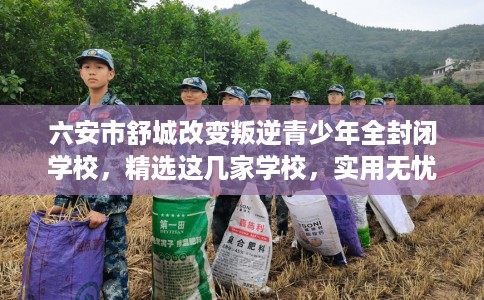 六安市舒城改变叛逆青少年全封闭学校,精选这几家学校,实用无忧! 六安市舒城改变叛逆青少年全封闭学校,精选这几家学校,实用无忧!
