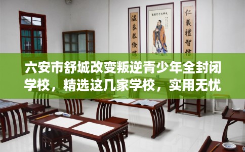 六安市舒城改变叛逆青少年全封闭学校,精选这几家学校,实用无忧! 六安市舒城改变叛逆青少年全封闭学校,精选这几家学校,实用无忧!