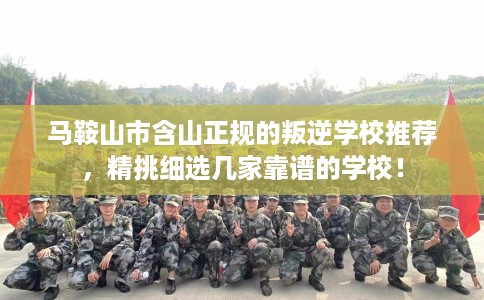 马鞍山市含山正规的叛逆学校推荐,精挑细选几家靠谱的学校! 马鞍山市含山正规的叛逆学校推荐,精挑细选几家靠谱的学校!