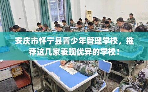 安庆市怀宁县青少年管理学校,推荐这几家表现优异的学校! 安庆市怀宁县青少年管理学校,推荐这几家表现优异的学校!
