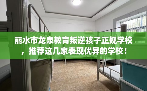 丽水市龙泉教育叛逆孩子正规学校,推荐这几家表现优异的学校! 丽水市龙泉教育叛逆孩子正规学校,推荐这几家表现优异的学校!