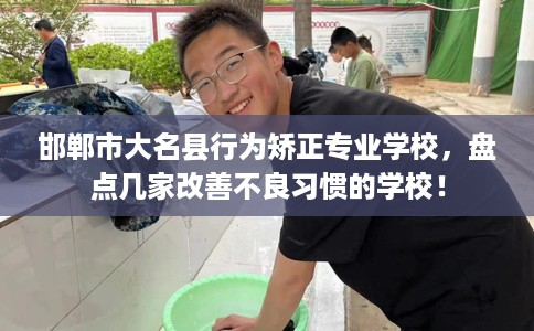 邯郸市大名县行为矫正专业学校,盘点几家改善不良习惯的学校! 邯郸市大名县行为矫正专业学校,盘点几家改善不良习惯的学校!