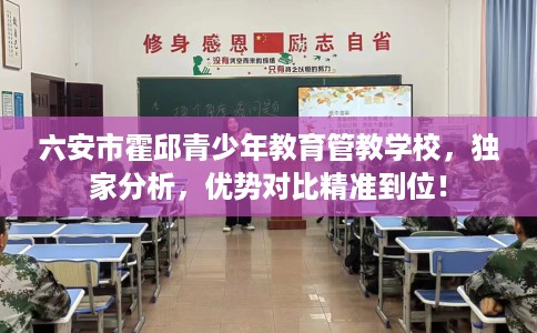 六安市霍邱青少年教育管教学校，独家分析，优势对比精准到位！